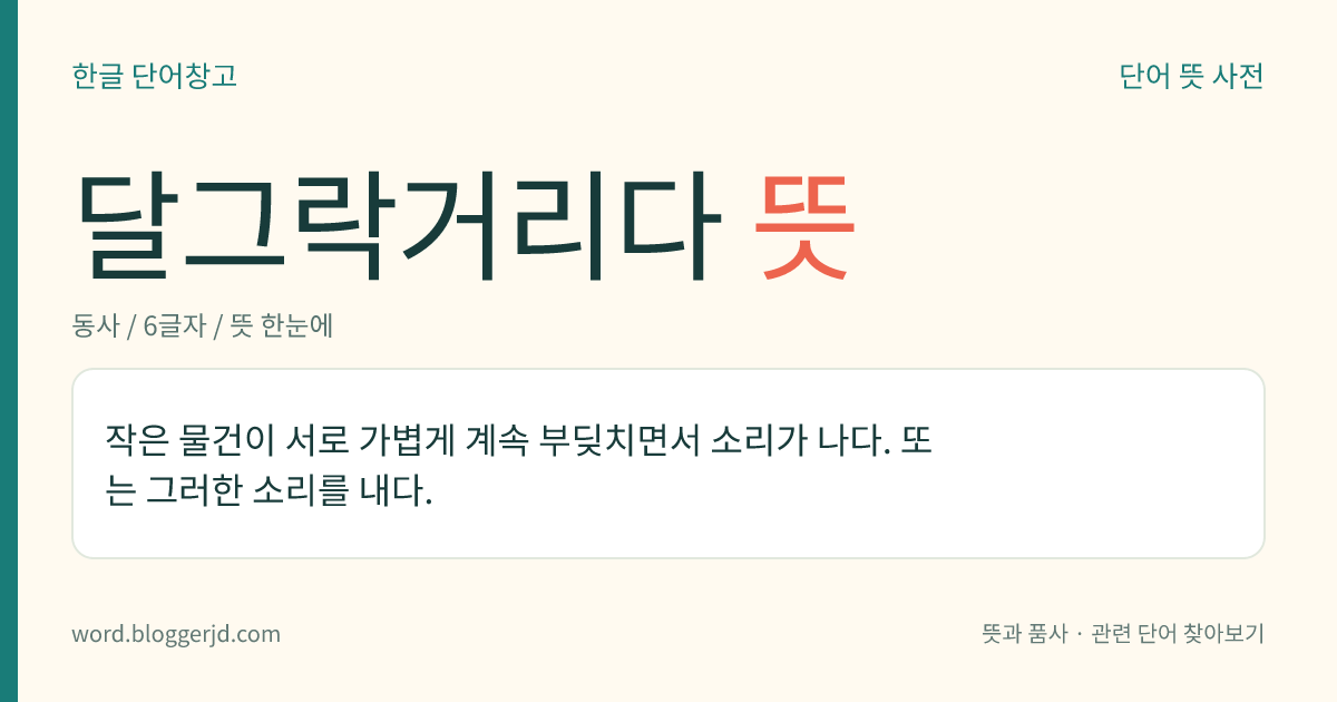 달그락거리다 뜻: 작은 물건이 서로 가볍게 계속 부딪치면서 소리가 나다. 또는 그러한 소리를 내다.