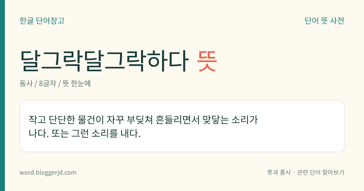 달그락달그락하다 뜻: 작은 물건이 서로 가볍게 계속 부딪치면서 소리가 나다. 또는 그러한 소리를 내다.