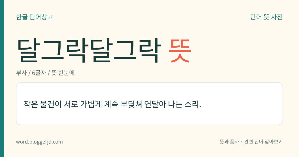 달그락달그락 뜻: 작은 물건이 서로 가볍게 계속 부딪쳐 연달아 나는 소리.