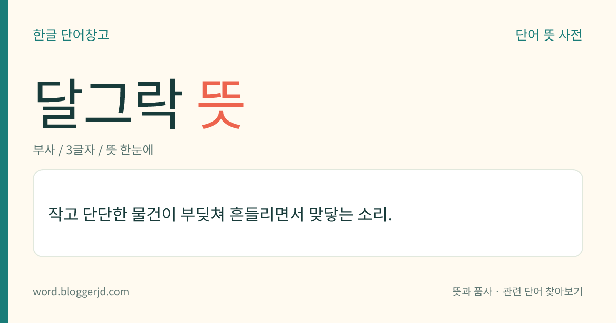 달그락 뜻: 작고 단단한 물건이 부딪쳐 흔들리면서 맞닿는 소리.