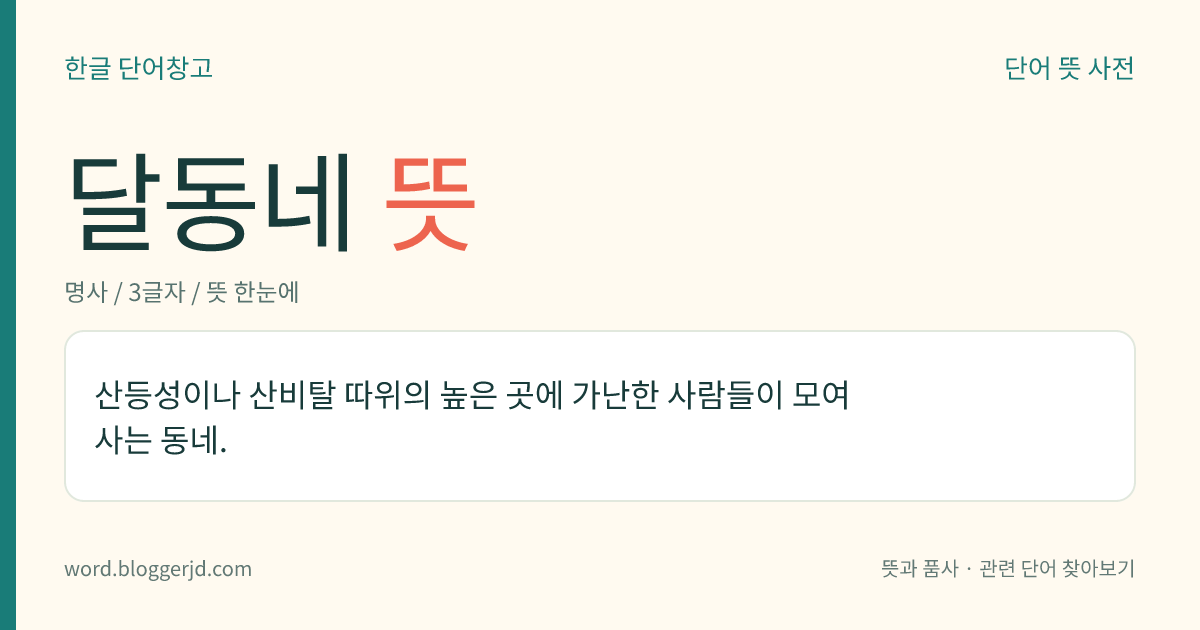 달동네 뜻: 산등성이나 산비탈 따위의 높은 곳에 가난한 사람들이 모여 사는 동네.