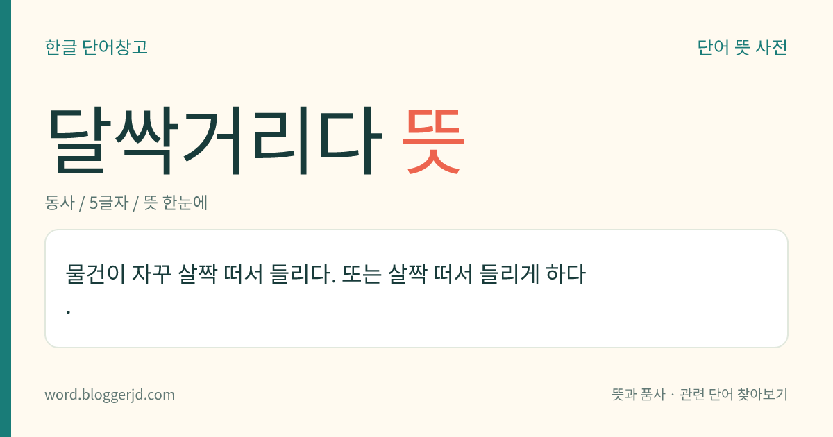 달싹거리다 뜻: 물건이 자꾸 살짝 떠서 들리다. 또는 살짝 떠서 들리게 하다.