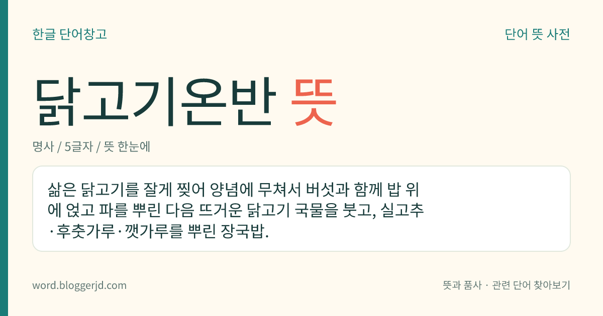 닭고기온반 뜻: 삶은 닭고기를 잘게 찢어 양념에 무쳐서 버섯과 함께 밥 위에 얹고 파를 뿌린 다음 뜨거운 닭고기 국물을 붓고, 실고추·후춧가루·깻가루를 뿌린 장국밥.