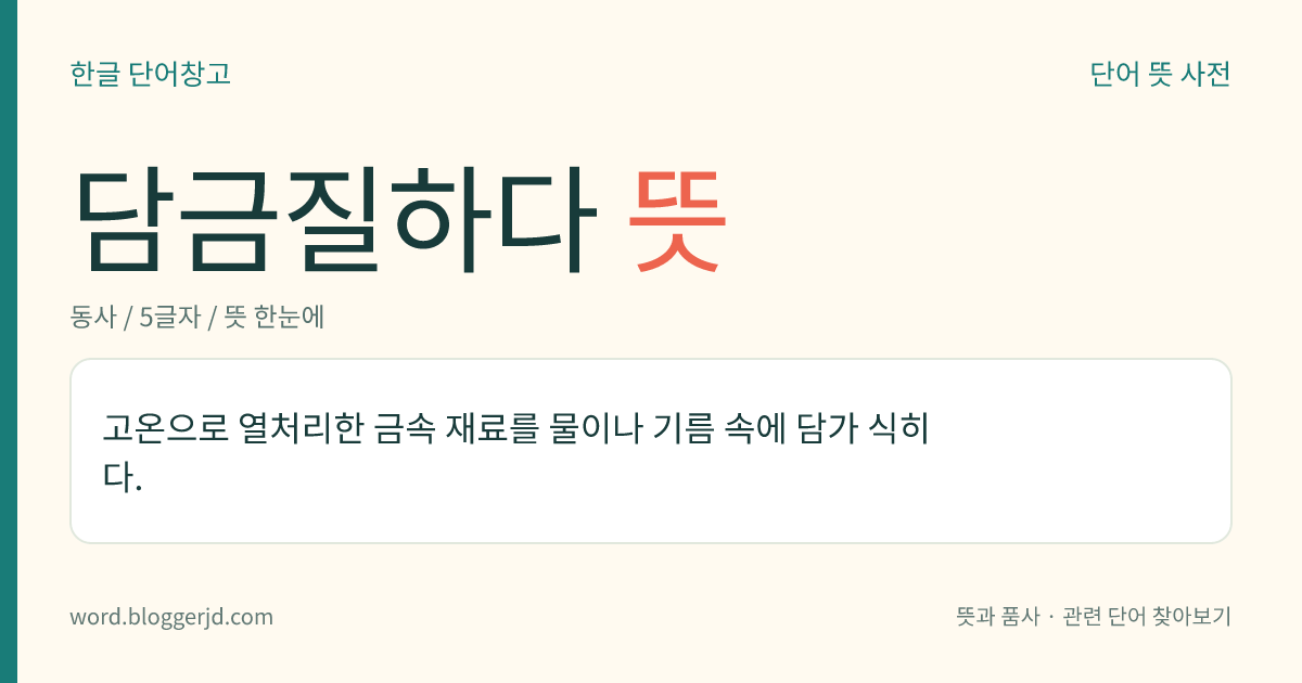 담금질하다 뜻: 고온으로 열처리한 금속 재료를 물이나 기름 속에 담가 식히다.
