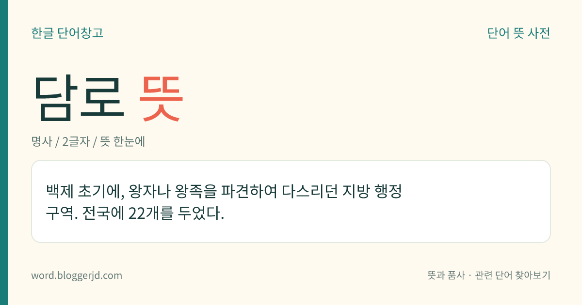 담로 뜻: 백제 초기에, 왕자나 왕족을 파견하여 다스리던 지방 행정 구역. 전국에 22개를 두었다.