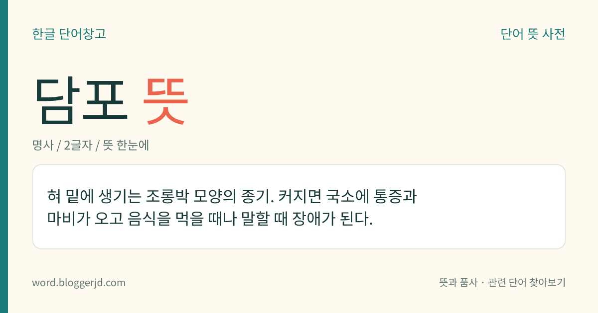 담포 뜻: 혀 밑에 생기는 조롱박 모양의 종기. 커지면 국소에 통증과 마비가 오고 음식을 먹을 때나 말할 때 장애가 된다.