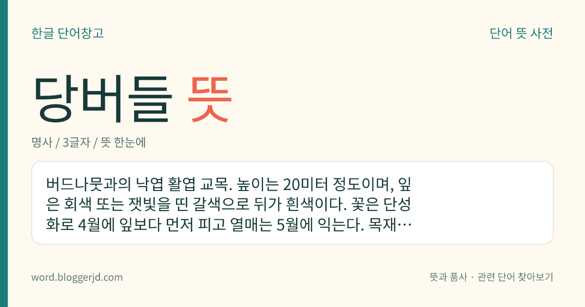 당버들 뜻: 버드나뭇과의 낙엽 활엽 교목. 높이는 20미터 정도이며, 잎은 회색 또는 잿빛을 띤 갈색으로 뒤가 흰색이다. 꽃은 단성화로 4월에 잎보다 먼저 피고 열매는 5월에 익는다. 목재는 제지, 화약 따위의 원료로 쓴다. 한국, 중국 등지에 분포한다.