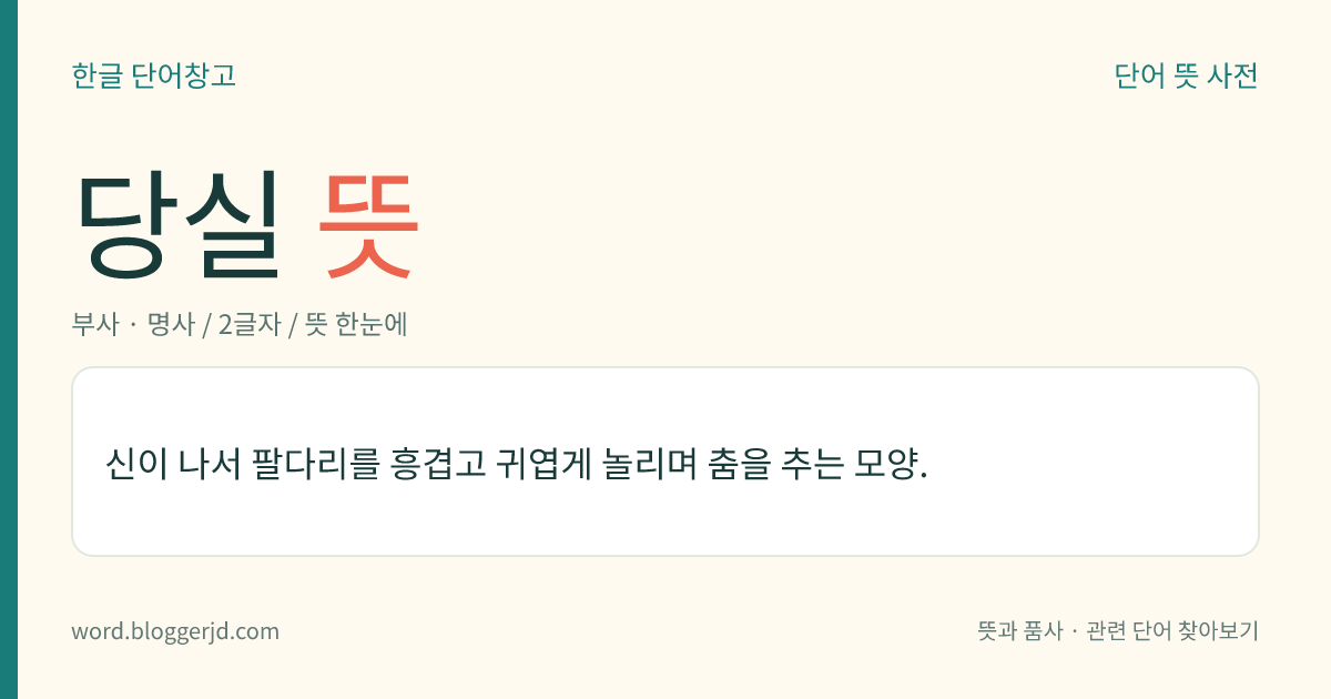 당실 뜻: 신이 나서 팔다리를 흥겹고 귀엽게 놀리며 춤을 추는 모양.