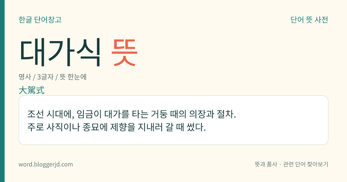 대가식 뜻: 조선 시대에, 임금이 대가를 타는 거둥 때의 의장과 절차. 주로 사직이나 종묘에 제향을 지내러 갈 때 썼다.