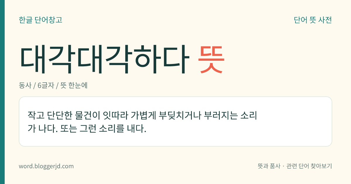 대각대각하다 뜻: 작고 단단한 물건이 잇따라 가볍게 부딪치거나 부러지는 소리가 나다. 또는 그런 소리를 내다.