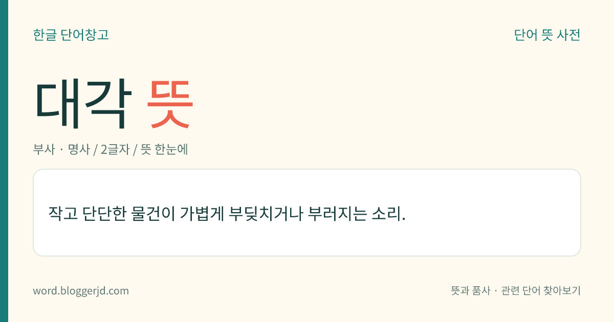 대각 뜻: 작고 단단한 물건이 가볍게 부딪치거나 부러지는 소리.