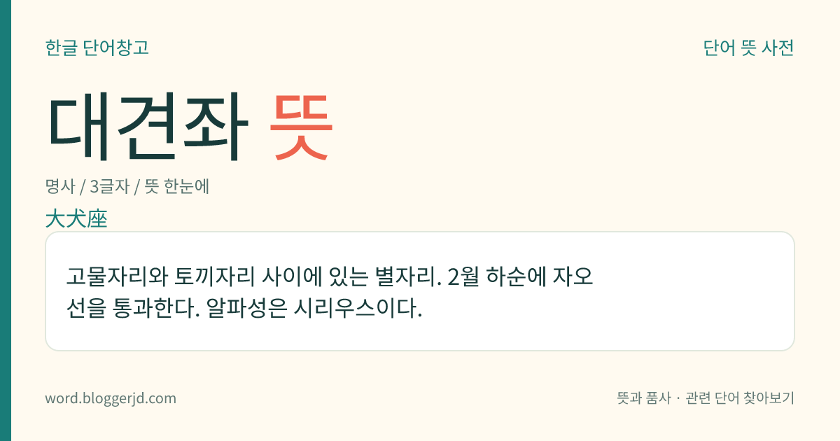대견좌 뜻: 고물자리와 토끼자리 사이에 있는 별자리. 2월 하순에 자오선을 통과한다. 알파성은 시리우스이다.