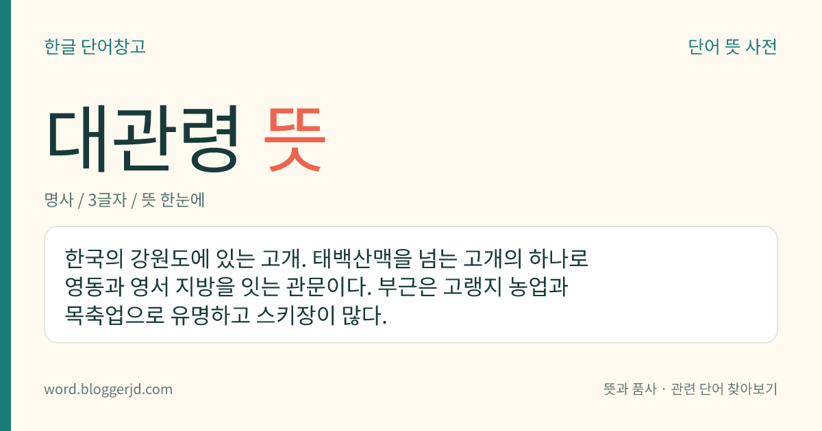 대관령 뜻: 한국의 강원도에 있는 고개. 태백산맥을 넘는 고개의 하나로 영동과 영서 지방을 잇는 관문이다. 부근은 고랭지 농업과 목축업으로 유명하고 스키장이 많다.