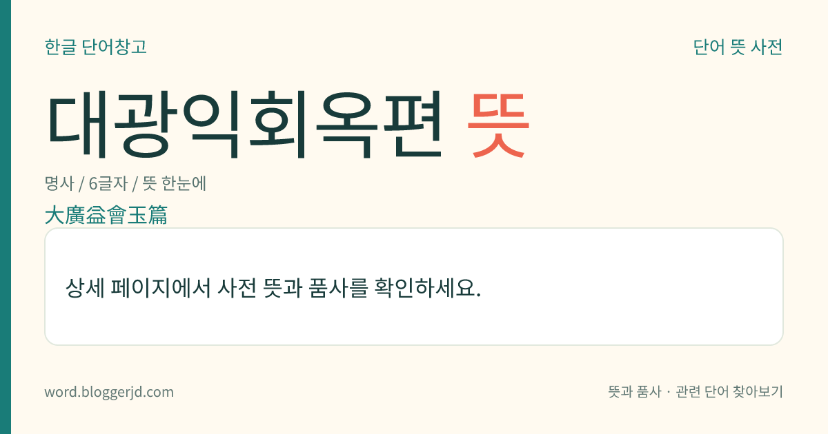 대광익회옥편 뜻: 중국 송나라 때에, 진팽년(陳彭年) 등이 황제의 명에 따라 중수한 옥편. 우리나라에서 조선 태종 14년(1414)에 복간하였으나 오늘날에는 전하지 않는다.