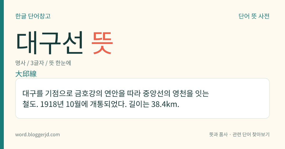 대구선 뜻: 대구를 기점으로 금호강의 연안을 따라 중앙선의 영천을 잇는 철도. 1918년 10월에 개통되었다. 길이는 38.4km.