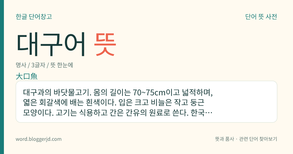 대구어 뜻: 대구과의 바닷물고기. 몸의 길이는 70~75cm이고 넓적하며, 엷은 회갈색에 배는 흰색이다. 입은 크고 비늘은 작고 둥근 모양이다. 고기는 식용하고 간은 간유의 원료로 쓴다. 한국, 일본, 베링해, 미국 등지에 분포한다.