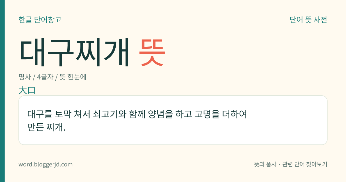 대구찌개 뜻: 대구를 토막 쳐서 쇠고기와 함께 양념을 하고 고명을 더하여 만든 찌개.