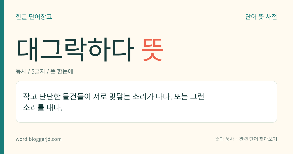 대그락하다 뜻: 작고 단단한 물건들이 서로 맞닿는 소리가 나다. 또는 그런 소리를 내다.
