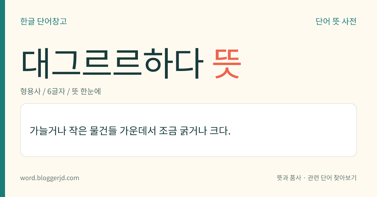 대그르르하다 뜻: 가늘거나 작은 물건들 가운데서 조금 굵거나 크다.