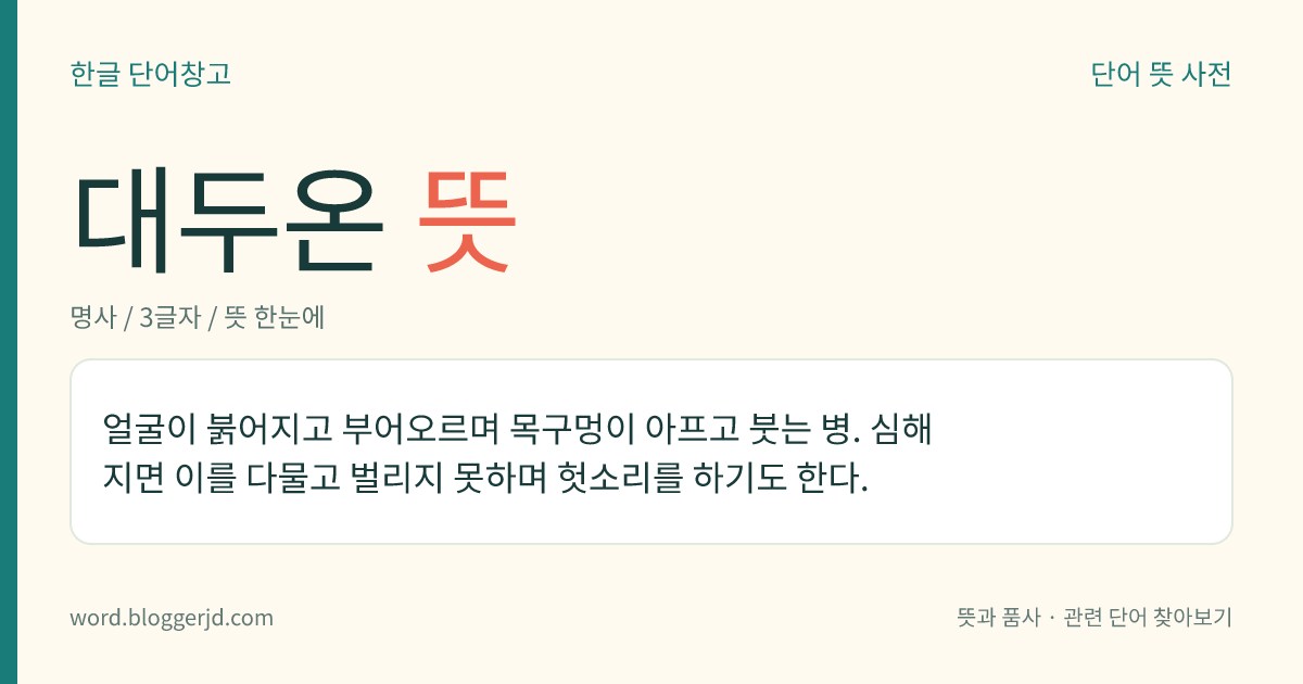 대두온 뜻: 얼굴이 붉어지고 부어오르며 목구멍이 아프고 붓는 병. 심해지면 이를 다물고 벌리지 못하며 헛소리를 하기도 한다.
