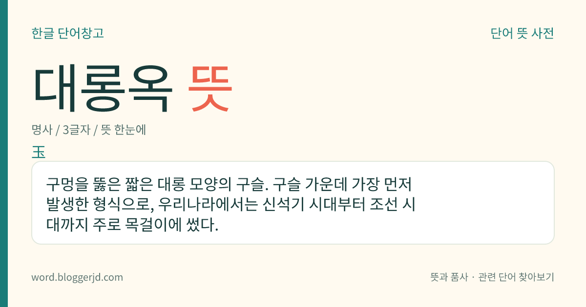 대롱옥 뜻: 구멍을 뚫은 짧은 대롱 모양의 구슬. 구슬 가운데 가장 먼저 발생한 형식으로, 우리나라에서는 신석기 시대부터 조선 시대까지 주로 목걸이에 썼다.