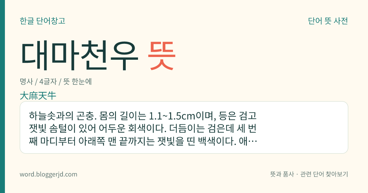 대마천우 뜻: 하늘솟과의 곤충. 몸의 길이는 1.1~1.5cm이며, 등은 검고 잿빛 솜털이 있어 어두운 회색이다. 더듬이는 검은데 세 번째 마디부터 아래쪽 맨 끝까지는 잿빛을 띤 백색이다. 애벌레는 ‘삼벌레’라 하여 삼 줄기를 파먹고 성충은 엉겅퀴 잎을 갉아 먹는다. 삼밭에 사는데 한국, 일본, 중국, 대만, 시베리아 등지에 분포한다.