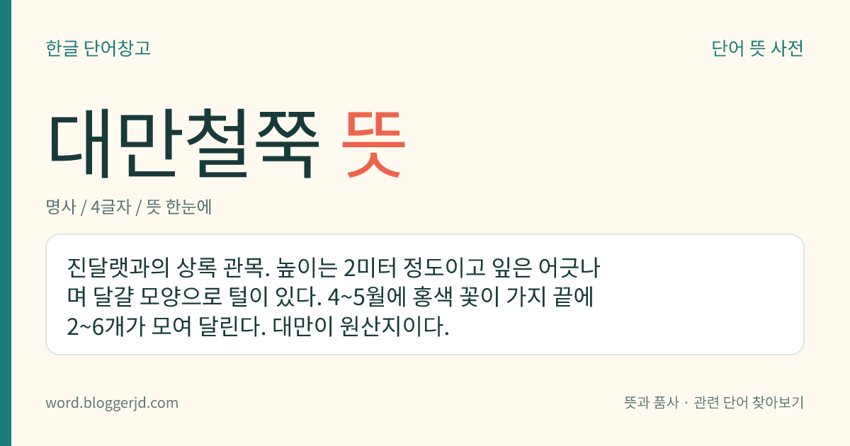 대만철쭉 뜻: 진달랫과의 상록 관목. 높이는 2미터 정도이고 잎은 어긋나며 달걀 모양으로 털이 있다. 4~5월에 홍색 꽃이 가지 끝에 2~6개가 모여 달린다. 대만이 원산지이다.