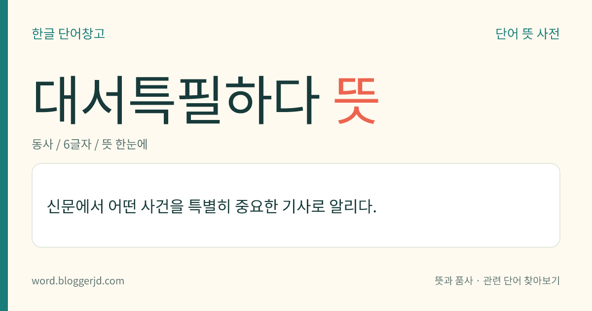 대서특필하다 뜻: 신문에서 어떤 사건을 특별히 중요한 기사로 알리다.