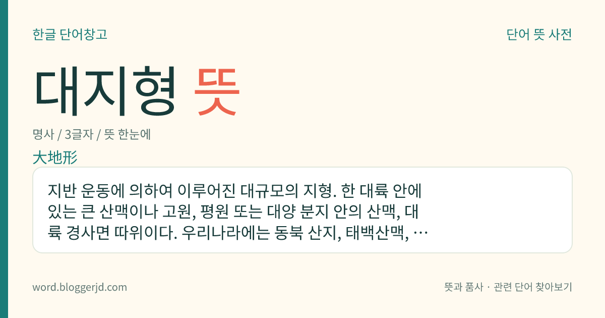 대지형 뜻: 지반 운동에 의하여 이루어진 대규모의 지형. 한 대륙 안에 있는 큰 산맥이나 고원, 평원 또는 대양 분지 안의 산맥, 대륙 경사면 따위이다. 우리나라에는 동북 산지, 태백산맥, 낙동강 분지 따위가 있다.