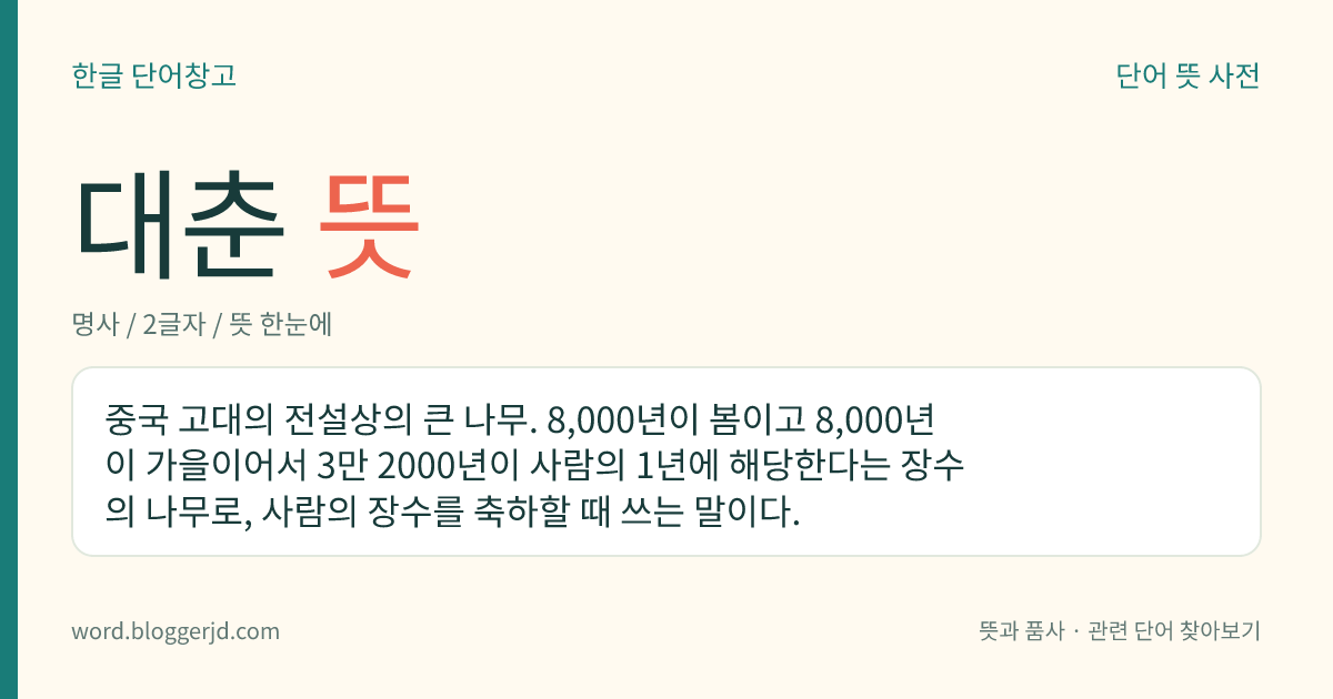 대춘 뜻: 중국 고대의 전설상의 큰 나무. 8,000년이 봄이고 8,000년이 가을이어서 3만 2000년이 사람의 1년에 해당한다는 장수의 나무로, 사람의 장수를 축하할 때 쓰는 말이다.