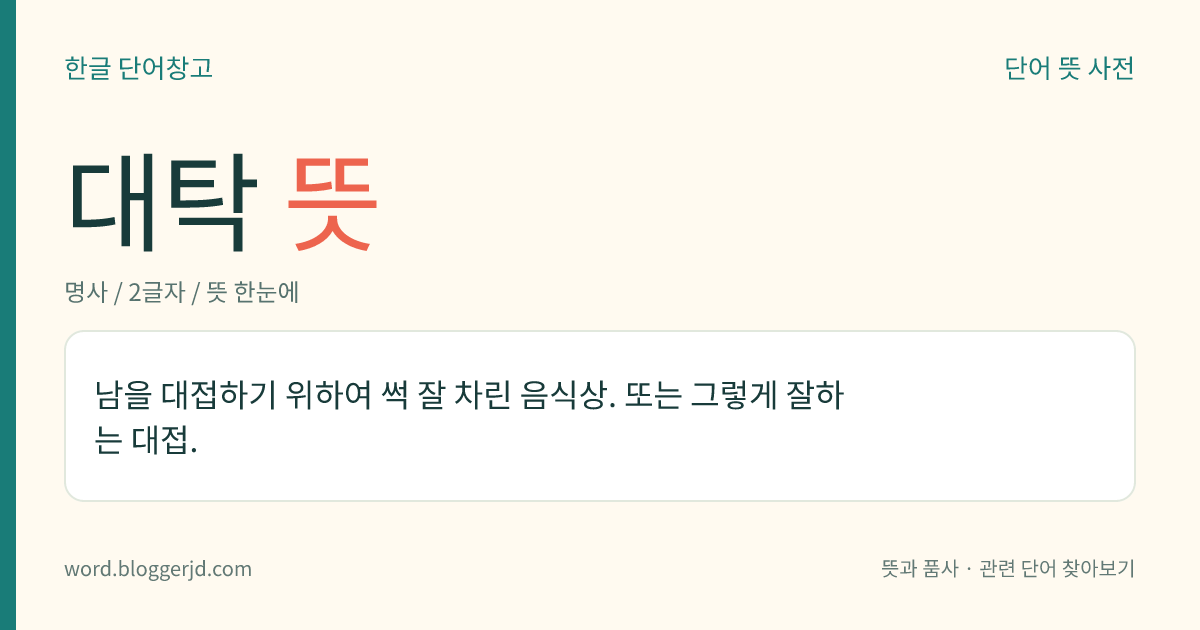 대탁 뜻: 남을 대접하기 위하여 썩 잘 차린 음식상. 또는 그렇게 잘하는 대접.