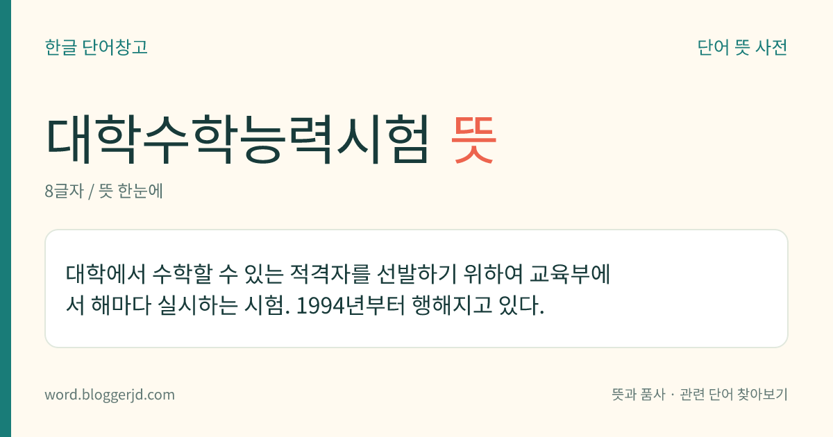 대학수학능력시험 뜻: 대학에서 수학할 수 있는 적격자를 선발하기 위하여 교육부에서 해마다 실시하는 시험. 1994년부터 행해지고 있다.