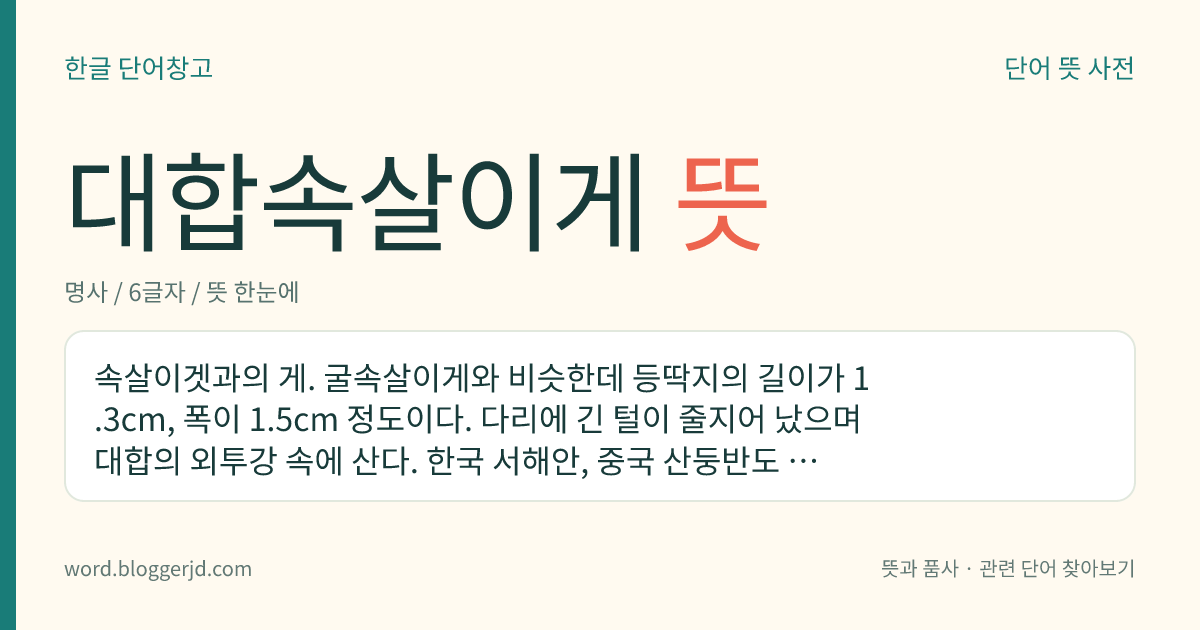 대합속살이게 뜻: 속살이겟과의 게. 굴속살이게와 비슷한데 등딱지의 길이가 1.3cm, 폭이 1.5cm 정도이다. 다리에 긴 털이 줄지어 났으며 대합의 외투강 속에 산다. 한국 서해안, 중국 산둥반도 연안 등지에 분포한다.