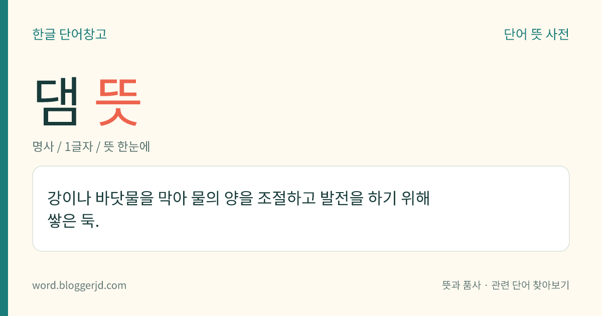 댐 뜻: 강이나 바닷물을 막아 물의 양을 조절하고 발전을 하기 위해 쌓은 둑.