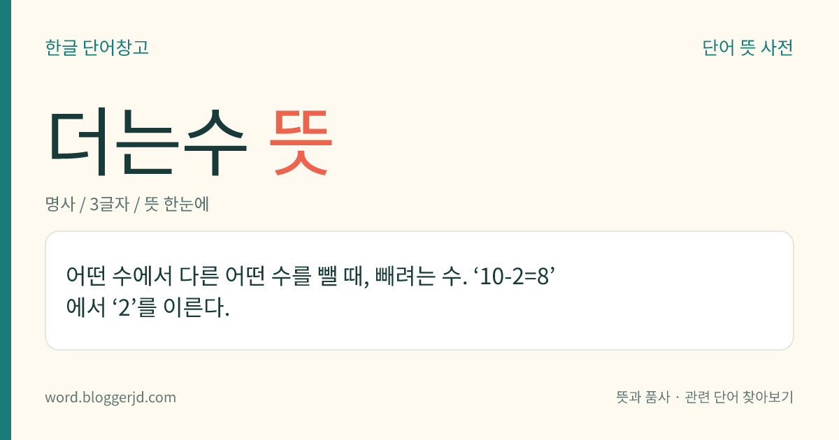 더는수 뜻: 어떤 수에서 다른 어떤 수를 뺄 때, 빼려는 수. ‘10-2=8’에서 ‘2’를 이른다.