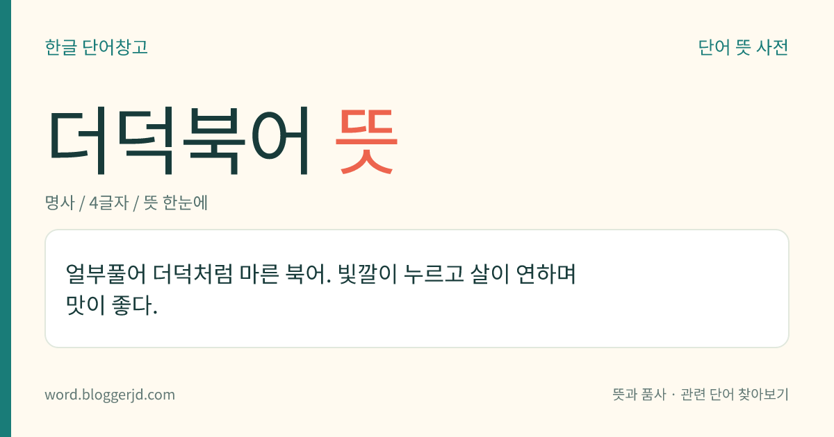 더덕북어 뜻: 얼부풀어 더덕처럼 마른 북어. 빛깔이 누르고 살이 연하며 맛이 좋다.