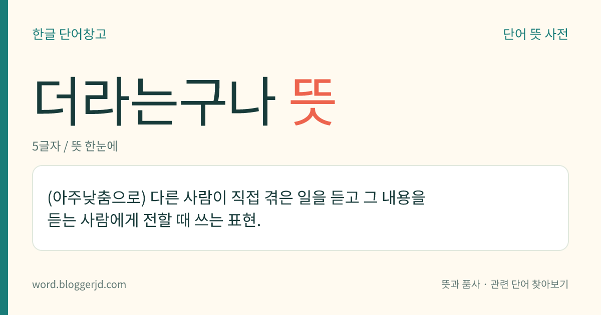 더라는구나 뜻: (아주낮춤으로) 다른 사람이 직접 겪은 일을 듣고 그 내용을 듣는 사람에게 전할 때 쓰는 표현.