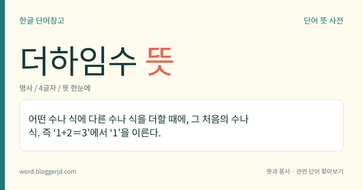 더하임수 뜻: 어떤 수나 식에 다른 수나 식을 더할 때에, 그 처음의 수나 식. 즉 ‘1+2=3’에서 ‘1’을 이른다.