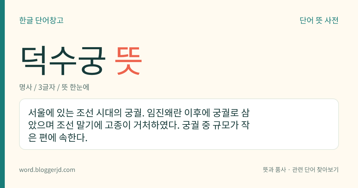 덕수궁 뜻: 서울에 있는 조선 시대의 궁궐. 임진왜란 이후에 궁궐로 삼았으며 조선 말기에 고종이 거처하였다. 궁궐 중 규모가 작은 편에 속한다.