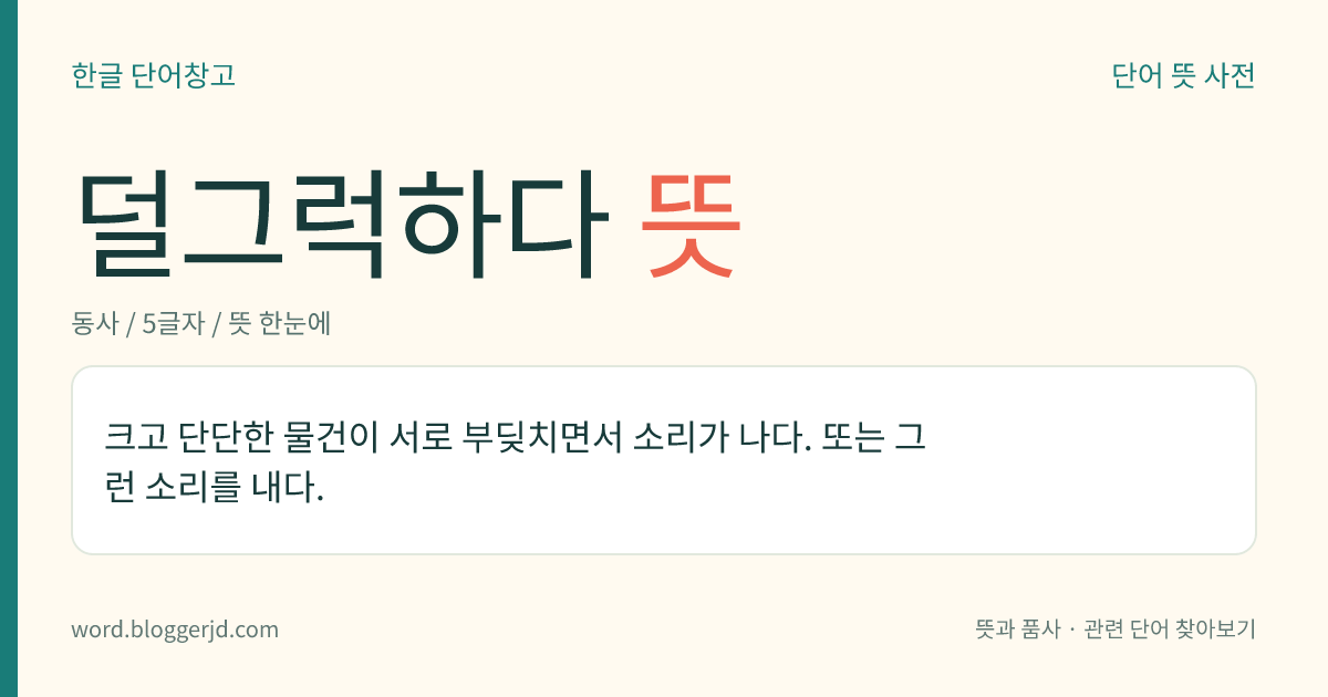 덜그럭하다 뜻: 크고 단단한 물건이 서로 부딪치면서 소리가 나다. 또는 그런 소리를 내다.