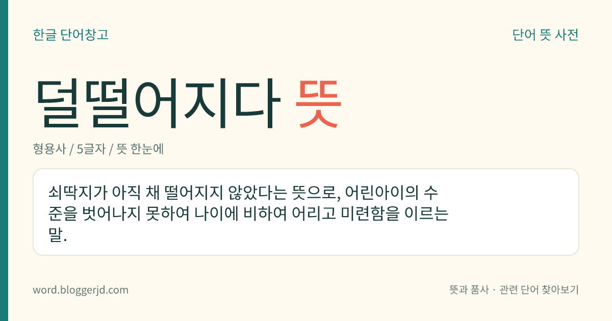덜떨어지다 뜻: 나이에 비해 말하거나 행동하는 수준이 낮고 미련하다.