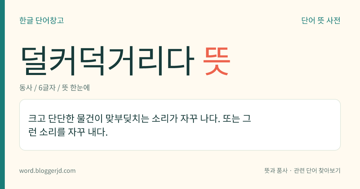 덜커덕거리다 뜻: 크고 단단한 물건이 맞부딪치는 소리가 자꾸 나다. 또는 그런 소리를 자꾸 내다. ‘덜거덕거리다’보다 조금 거센 느낌을 준다.