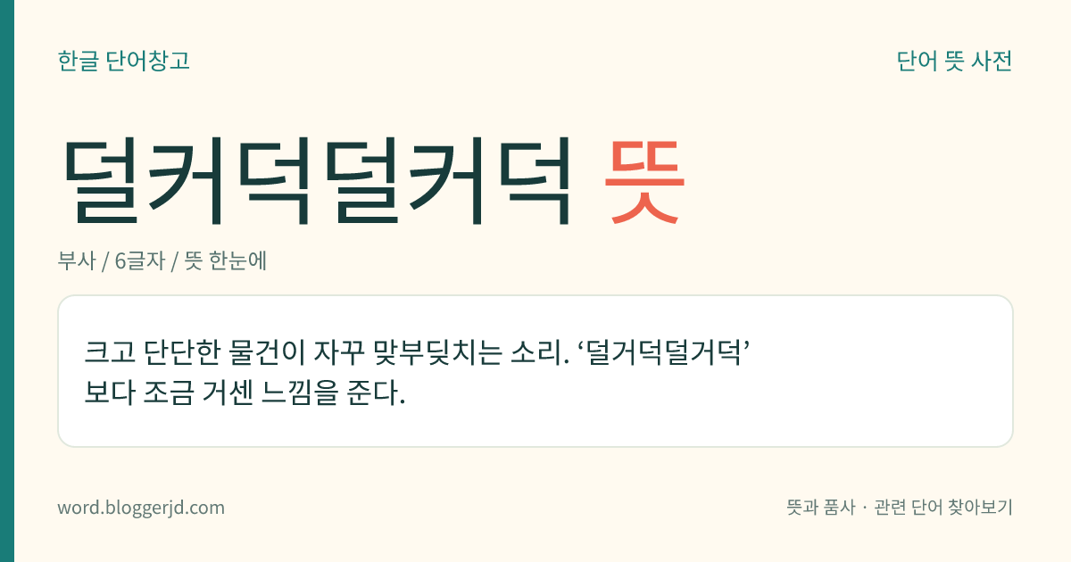 덜커덕덜커덕 뜻: 크고 단단한 물건이 자꾸 맞부딪치는 소리. ‘덜거덕덜거덕’보다 조금 거센 느낌을 준다.