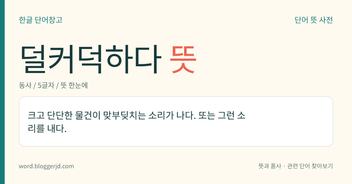 덜커덕하다 뜻: 크고 단단한 물건이 맞부딪치는 소리가 나다. 또는 그런 소리를 내다.