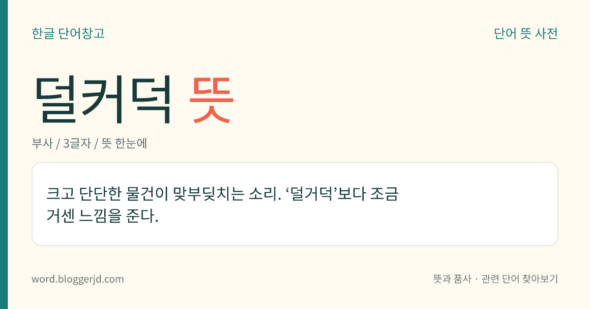 덜커덕 뜻: 크고 단단한 물건이 맞부딪치는 소리. ‘덜거덕’보다 조금 거센 느낌을 준다.