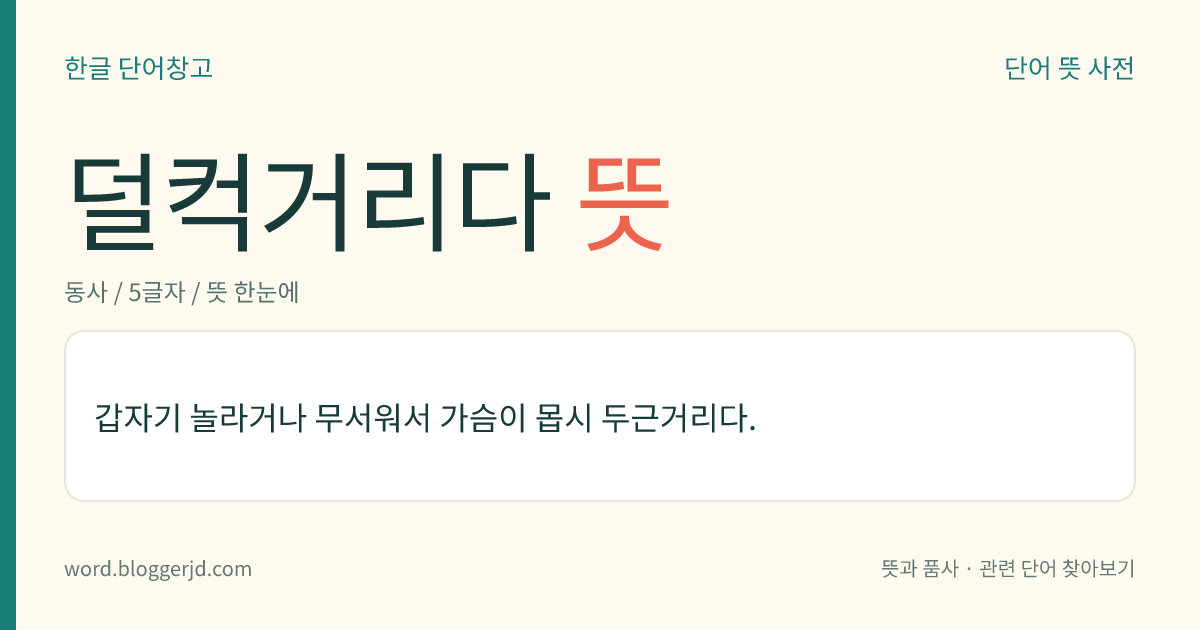 덜컥거리다 뜻: 갑자기 놀라거나 무서워서 가슴이 몹시 두근거리다.