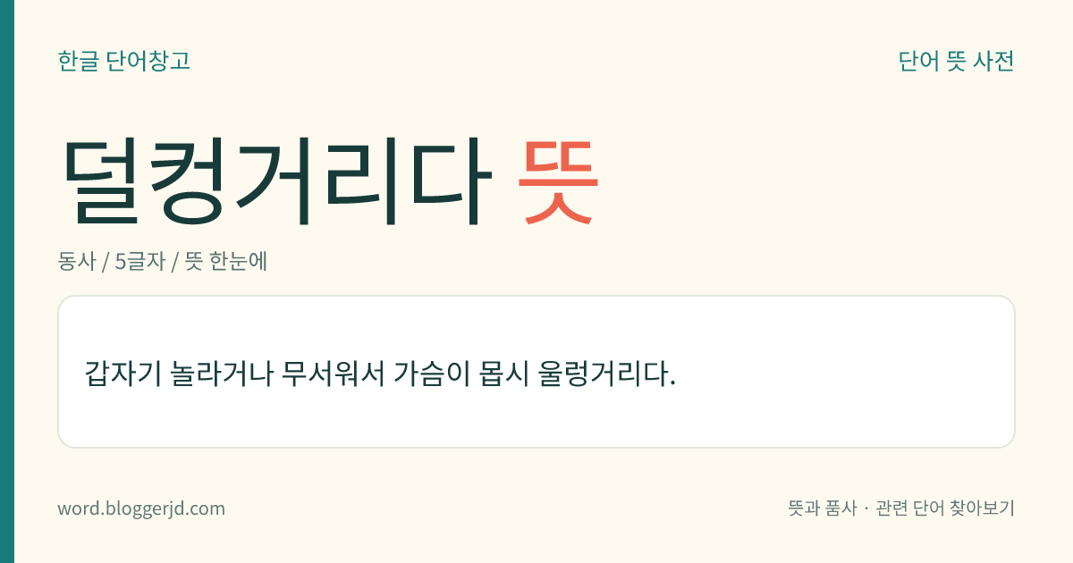 덜컹거리다 뜻: 갑자기 놀라거나 겁에 질려서 가슴이 몹시 울렁거리다.