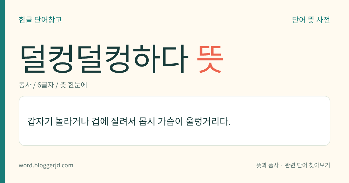 덜컹덜컹하다 뜻: 갑자기 놀라거나 겁에 질려서 몹시 가슴이 울렁거리다.