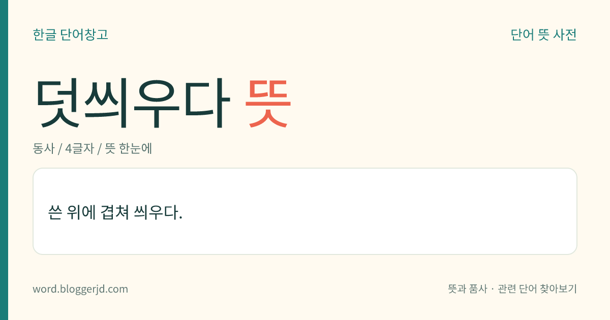 덧씌우다 뜻: 쓴 위에 겹쳐 씌우다.