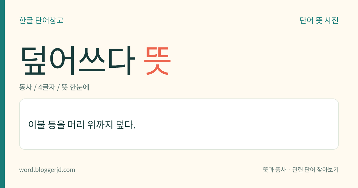 덮어쓰다 뜻: 이불 등을 머리 위까지 덮다.